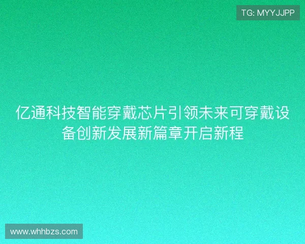 亿通科技智能穿戴芯片引领未来可穿戴设备创新发展新篇章开启新程